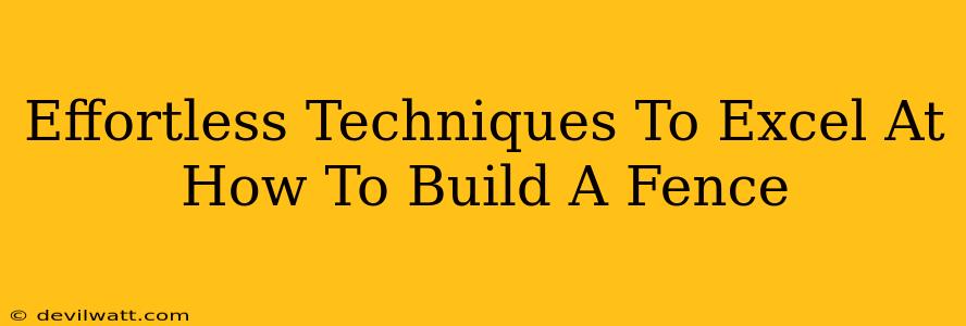 Effortless Techniques To Excel At How To Build A Fence