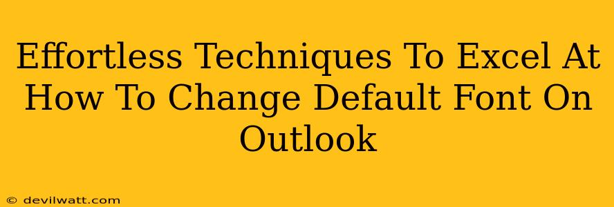 Effortless Techniques To Excel At How To Change Default Font On Outlook