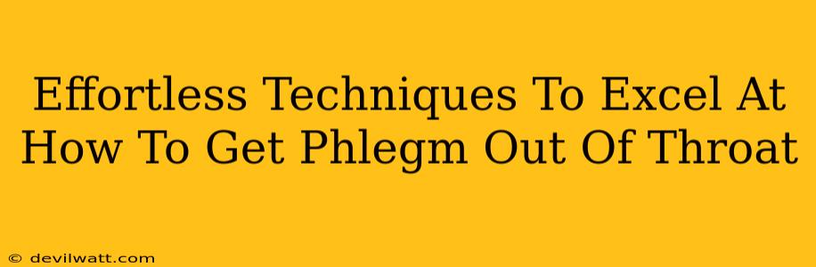 Effortless Techniques To Excel At How To Get Phlegm Out Of Throat