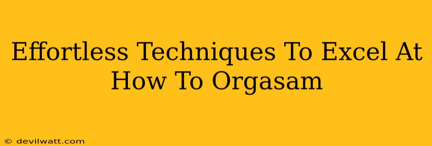 Effortless Techniques To Excel At How To Orgasam