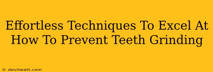 Effortless Techniques To Excel At How To Prevent Teeth Grinding