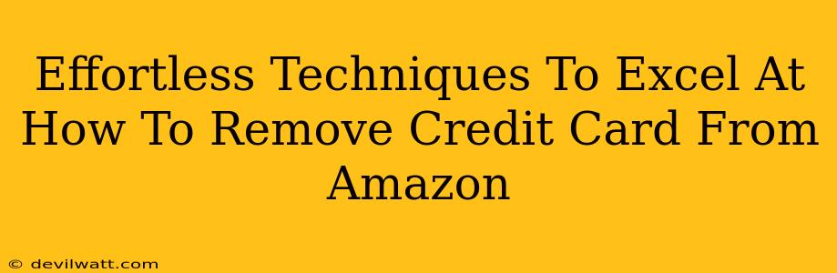 Effortless Techniques To Excel At How To Remove Credit Card From Amazon