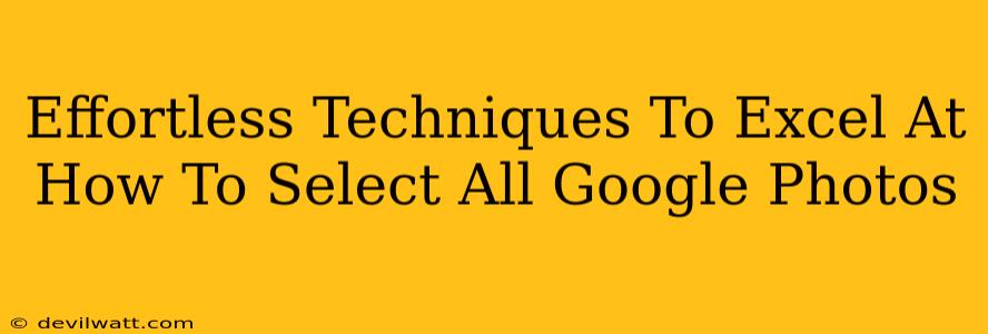 Effortless Techniques To Excel At How To Select All Google Photos