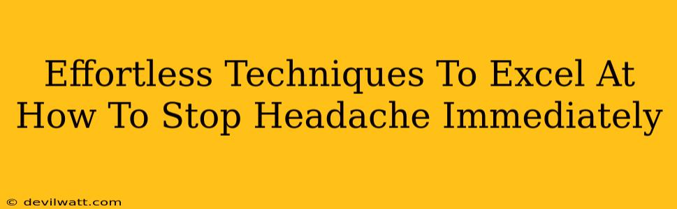 Effortless Techniques To Excel At How To Stop Headache Immediately