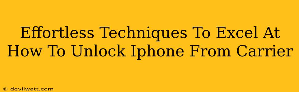 Effortless Techniques To Excel At How To Unlock Iphone From Carrier