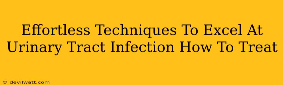 Effortless Techniques To Excel At Urinary Tract Infection How To Treat