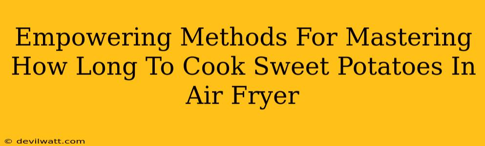 Empowering Methods For Mastering How Long To Cook Sweet Potatoes In Air Fryer
