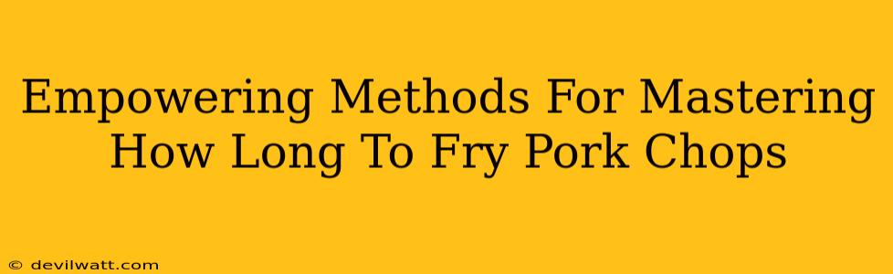 Empowering Methods For Mastering How Long To Fry Pork Chops