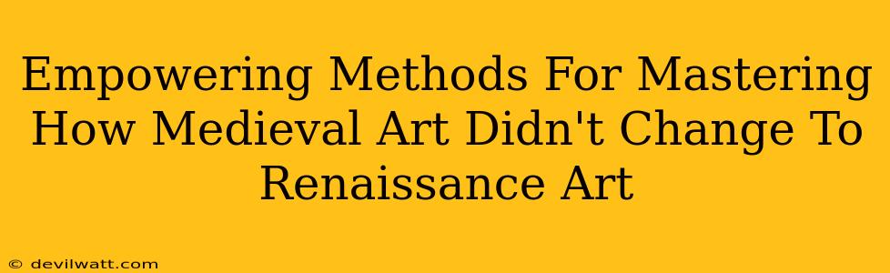 Empowering Methods For Mastering How Medieval Art Didn't Change To Renaissance Art