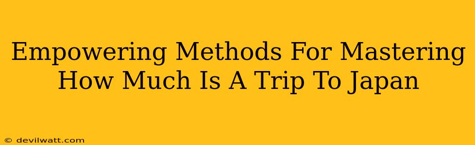 Empowering Methods For Mastering How Much Is A Trip To Japan