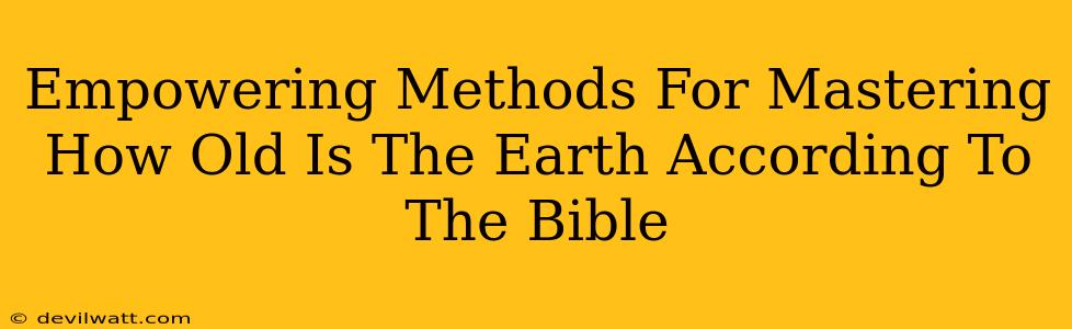 Empowering Methods For Mastering How Old Is The Earth According To The Bible