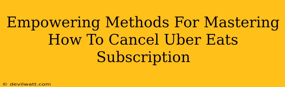 Empowering Methods For Mastering How To Cancel Uber Eats Subscription