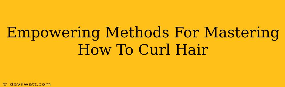 Empowering Methods For Mastering How To Curl Hair