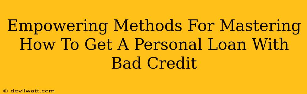 Empowering Methods For Mastering How To Get A Personal Loan With Bad Credit