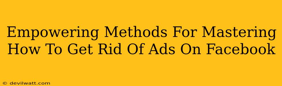 Empowering Methods For Mastering How To Get Rid Of Ads On Facebook