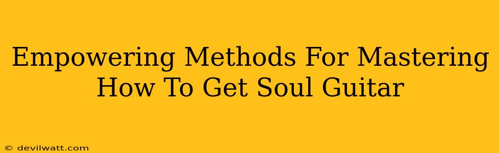Empowering Methods For Mastering How To Get Soul Guitar