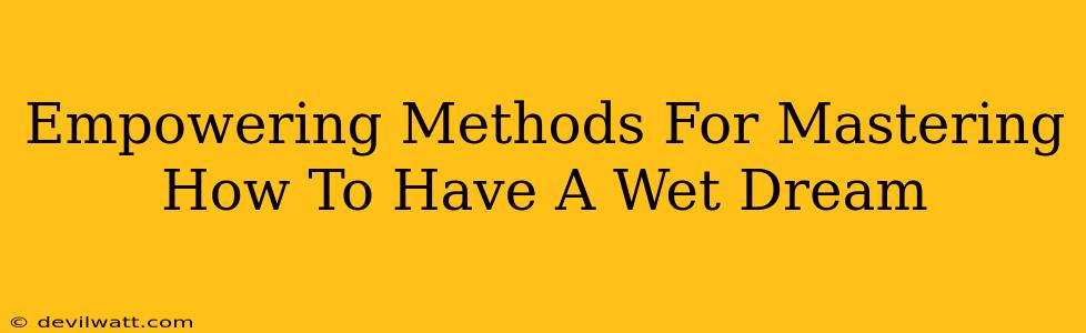 Empowering Methods For Mastering How To Have A Wet Dream
