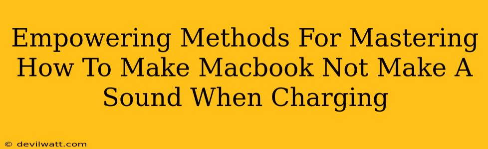 Empowering Methods For Mastering How To Make Macbook Not Make A Sound When Charging