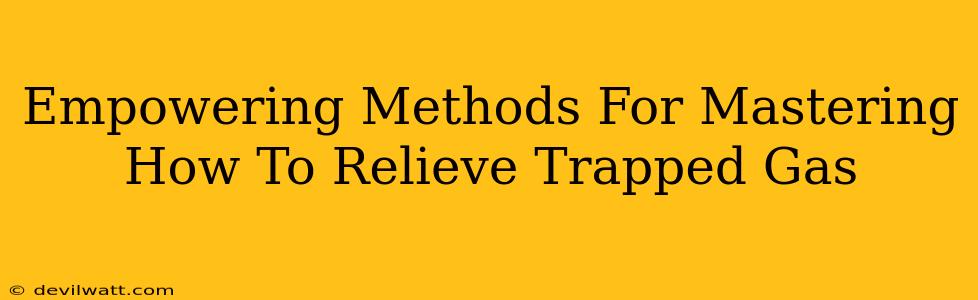 Empowering Methods For Mastering How To Relieve Trapped Gas