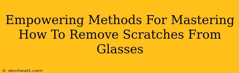 Empowering Methods For Mastering How To Remove Scratches From Glasses