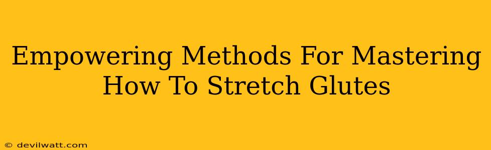 Empowering Methods For Mastering How To Stretch Glutes