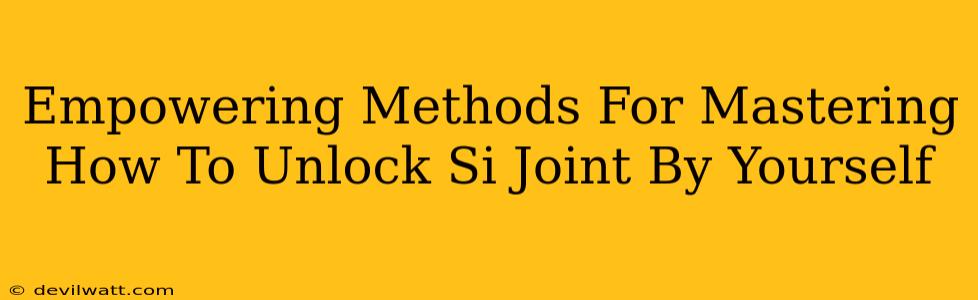 Empowering Methods For Mastering How To Unlock Si Joint By Yourself