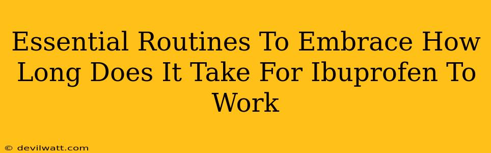 Essential Routines To Embrace How Long Does It Take For Ibuprofen To Work