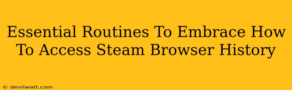 Essential Routines To Embrace How To Access Steam Browser History