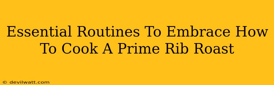 Essential Routines To Embrace How To Cook A Prime Rib Roast