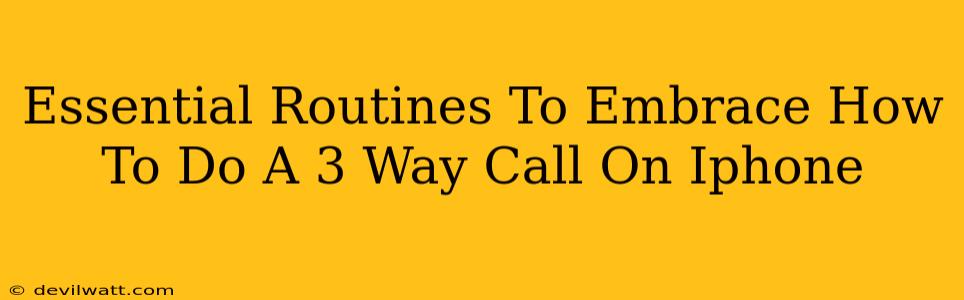 Essential Routines To Embrace How To Do A 3 Way Call On Iphone