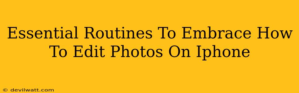 Essential Routines To Embrace How To Edit Photos On Iphone