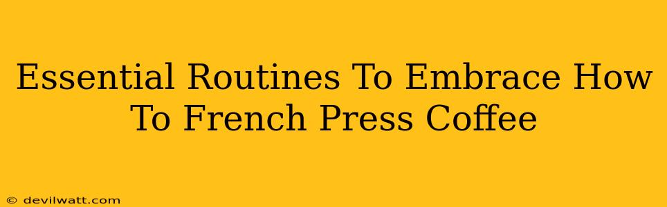 Essential Routines To Embrace How To French Press Coffee