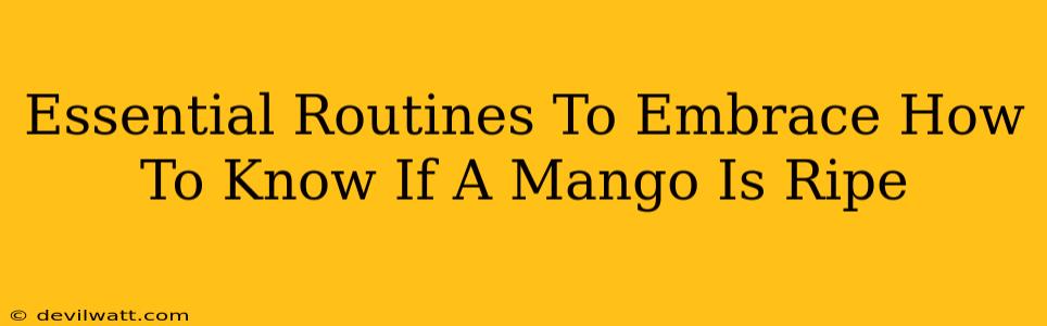 Essential Routines To Embrace How To Know If A Mango Is Ripe
