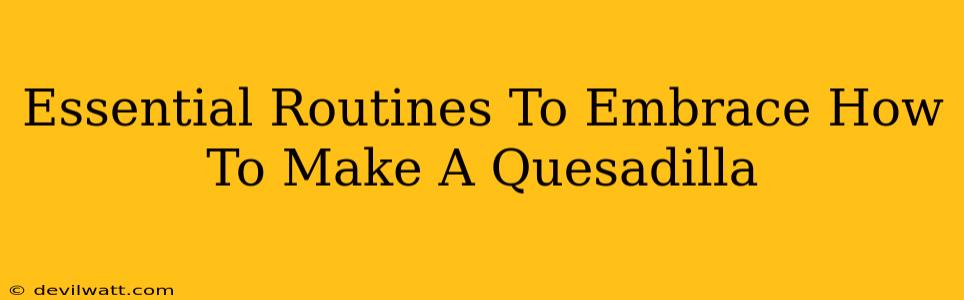 Essential Routines To Embrace How To Make A Quesadilla