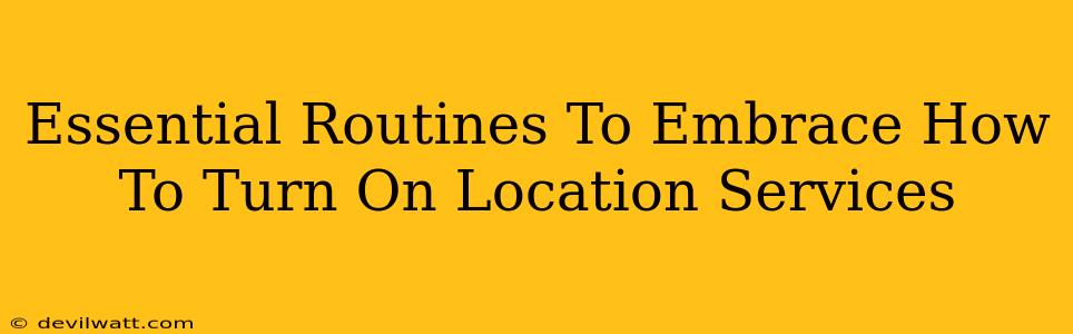 Essential Routines To Embrace How To Turn On Location Services