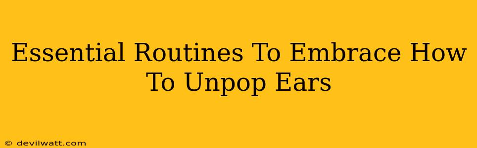 Essential Routines To Embrace How To Unpop Ears