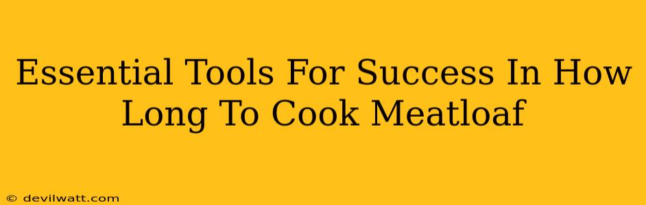 Essential Tools For Success In How Long To Cook Meatloaf