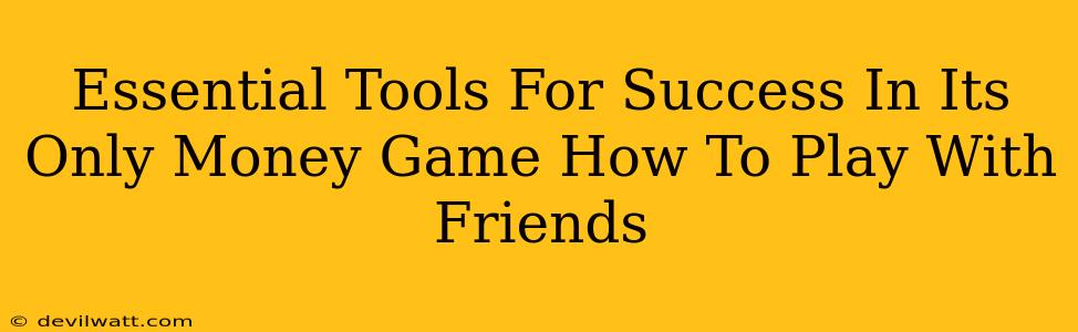 Essential Tools For Success In Its Only Money Game How To Play With Friends