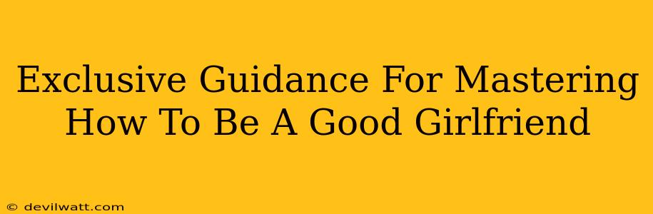 Exclusive Guidance For Mastering How To Be A Good Girlfriend