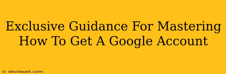 Exclusive Guidance For Mastering How To Get A Google Account