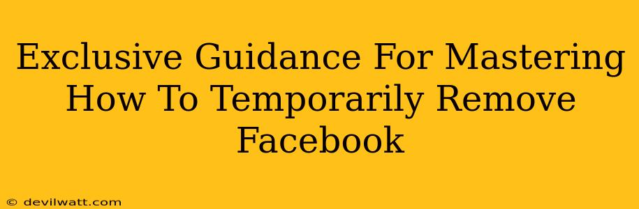 Exclusive Guidance For Mastering How To Temporarily Remove Facebook