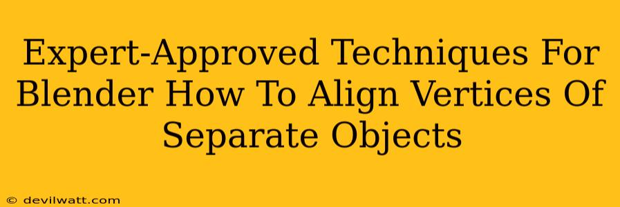 Expert-Approved Techniques For Blender How To Align Vertices Of Separate Objects