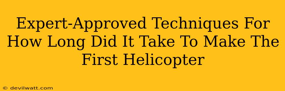 Expert-Approved Techniques For How Long Did It Take To Make The First Helicopter