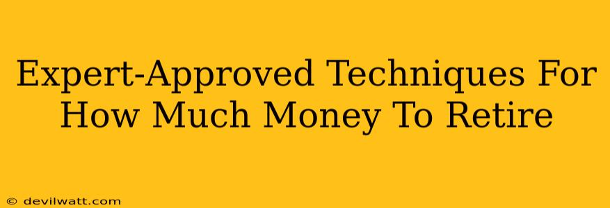 Expert-Approved Techniques For How Much Money To Retire