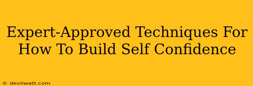 Expert-Approved Techniques For How To Build Self Confidence