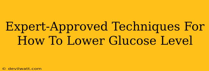 Expert-Approved Techniques For How To Lower Glucose Level