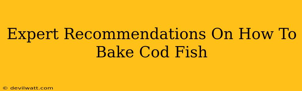 Expert Recommendations On How To Bake Cod Fish