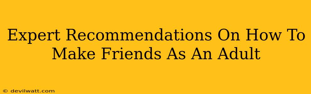 Expert Recommendations On How To Make Friends As An Adult