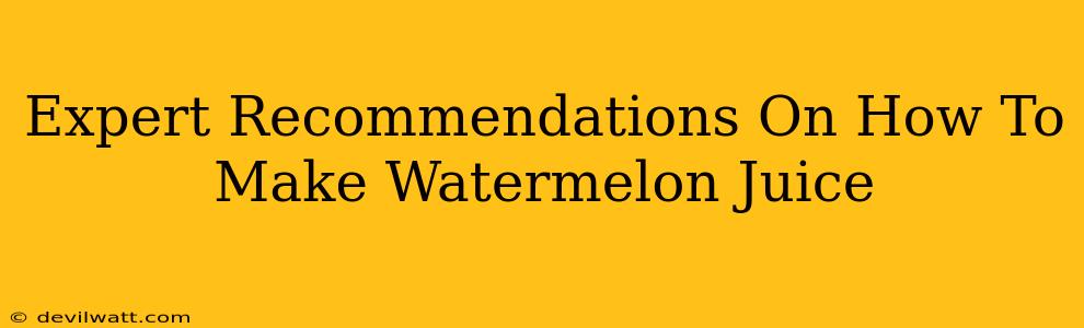 Expert Recommendations On How To Make Watermelon Juice