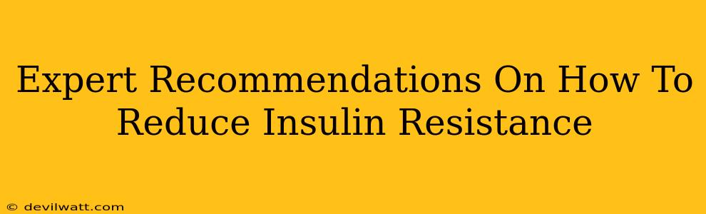 Expert Recommendations On How To Reduce Insulin Resistance